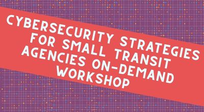 Cybersecurity Strategies for Small Transit Agencies On-Demand Workshop